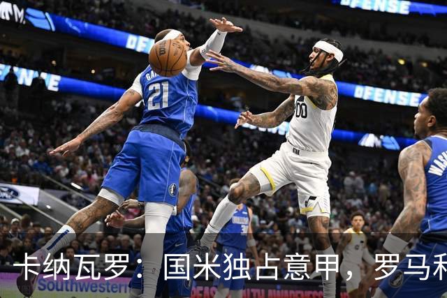 卡纳瓦罗：国米独占意甲，罗马和科莫或成劲敌；金球票投给KK